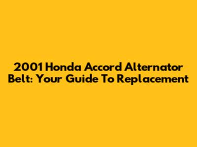 2001 Honda Accord Alternator Belt: Your Guide To Replacement