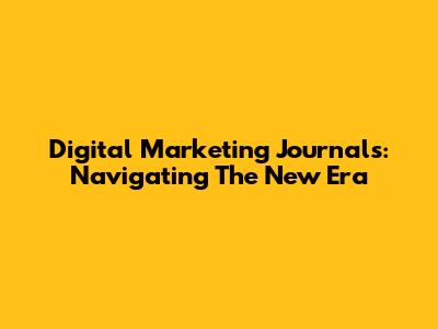Digital Marketing Journals: Navigating The New Era