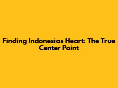 Finding Indonesia's Heart: The True Center Point
