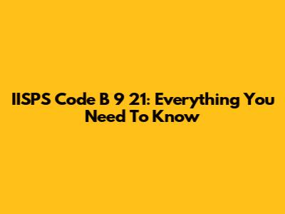 IISPS Code B 9 21: Everything You Need To Know