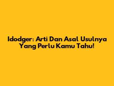 Idodger: Arti Dan Asal Usulnya Yang Perlu Kamu Tahu!
