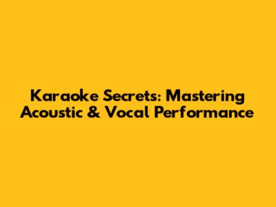 Karaoke Secrets: Mastering Acoustic & Vocal Performance