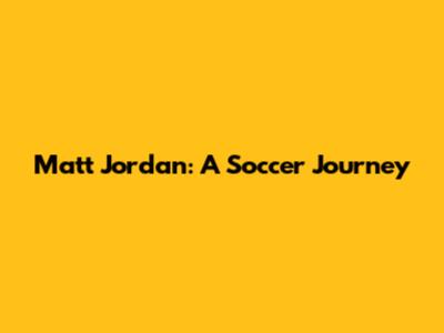 Matt Jordan: A Soccer Journey