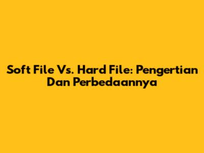 Soft File Vs. Hard File: Pengertian Dan Perbedaannya